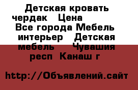 Детская кровать чердак › Цена ­ 15 000 - Все города Мебель, интерьер » Детская мебель   . Чувашия респ.,Канаш г.